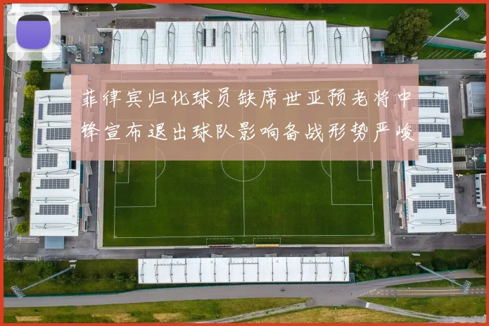 菲律宾归化球员缺席世亚预老将中锋宣布退出球队影响备战形势严峻