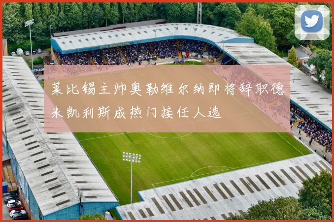 莱比锡主帅奥勒维尔纳即将辞职德米凯利斯成热门接任人选