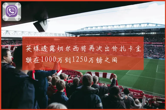 英媒透露切尔西将再次出价扎卡金额在1000万到1250万镑之间