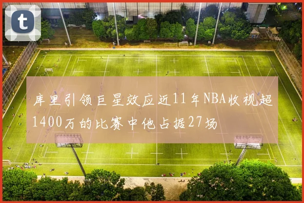 库里引领巨星效应近11年NBA收视超1400万的比赛中他占据27场