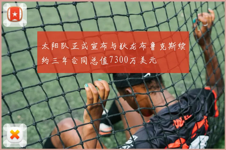 太阳队正式宣布与狄龙布鲁克斯续约三年合同总值7300万美元