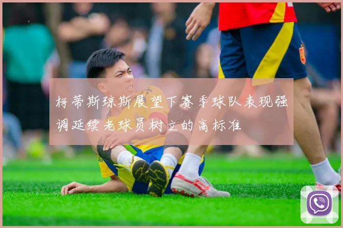 柯蒂斯琼斯展望下赛季球队表现强调延续老球员树立的高标准